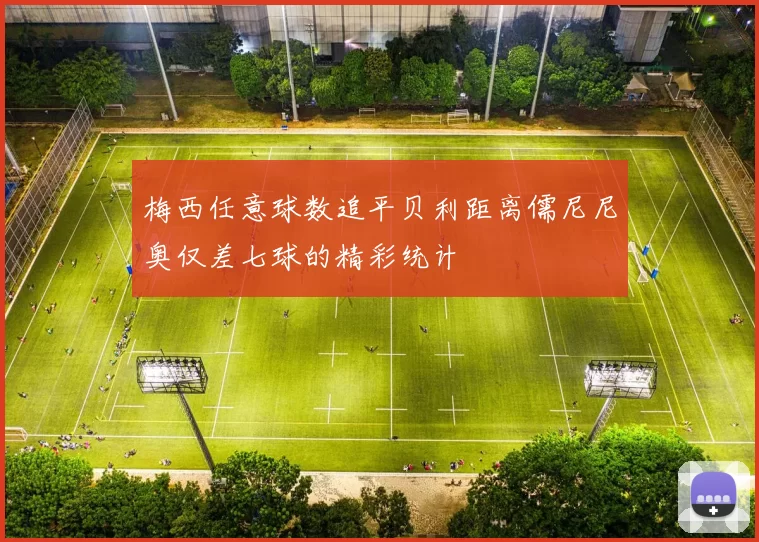 梅西任意球数追平贝利距离儒尼尼奥仅差七球的精彩统计