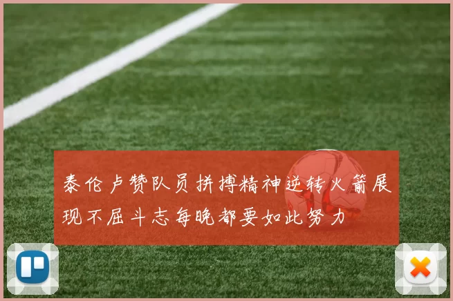泰伦卢赞队员拼搏精神逆转火箭展现不屈斗志每晚都要如此努力