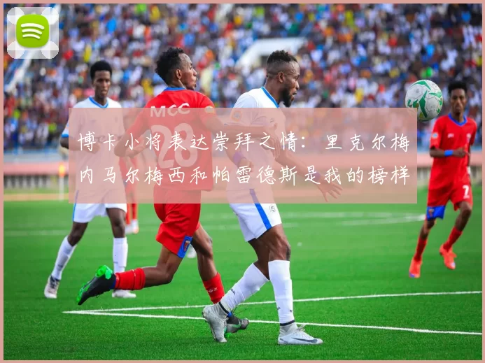 博卡小将表达崇拜之情：里克尔梅内马尔梅西和帕雷德斯是我的榜样