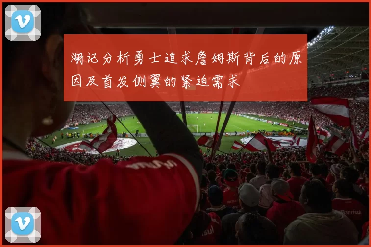 湖记分析勇士追求詹姆斯背后的原因及首发侧翼的紧迫需求