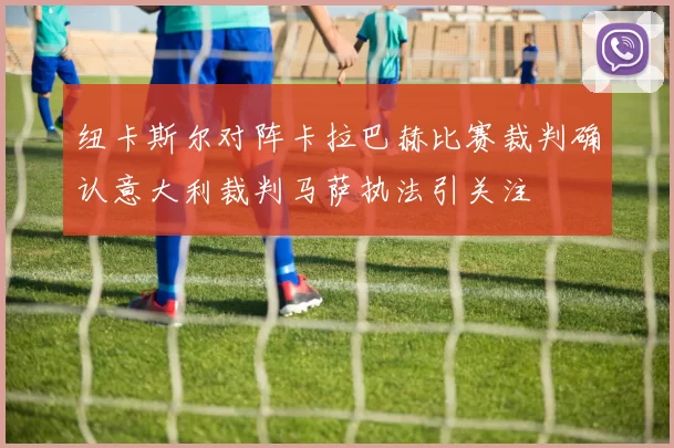 纽卡斯尔对阵卡拉巴赫比赛裁判确认意大利裁判马萨执法引关注