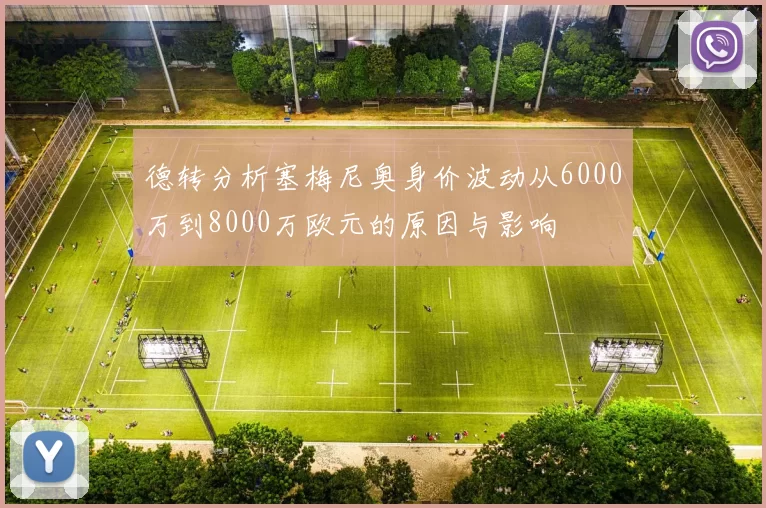 德转分析塞梅尼奥身价波动从6000万到8000万欧元的原因与影响