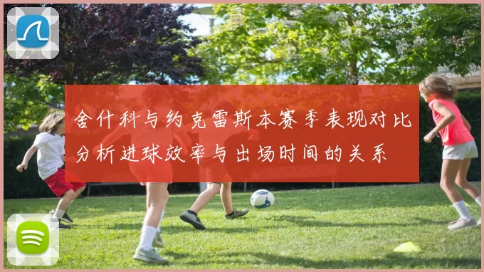 舍什科与约克雷斯本赛季表现对比分析进球效率与出场时间的关系
