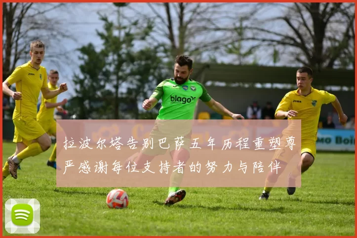 拉波尔塔告别巴萨五年历程重塑尊严感谢每位支持者的努力与陪伴
