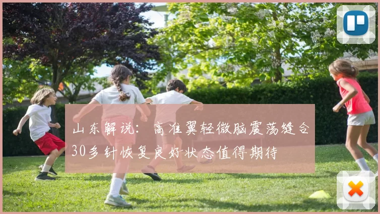 山东解说：高准翼轻微脑震荡缝合30多针恢复良好状态值得期待