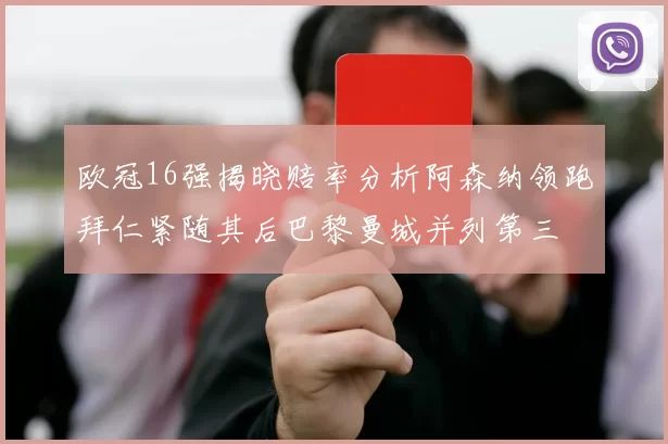 欧冠16强揭晓赔率分析阿森纳领跑拜仁紧随其后巴黎曼城并列第三