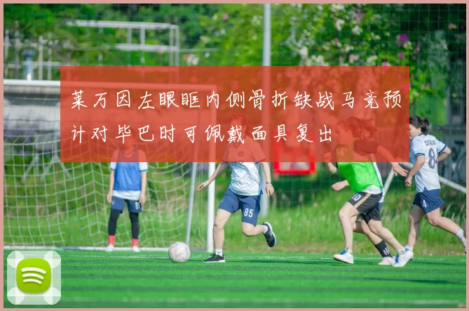 莱万因左眼眶内侧骨折缺战马竞预计对毕巴时可佩戴面具复出