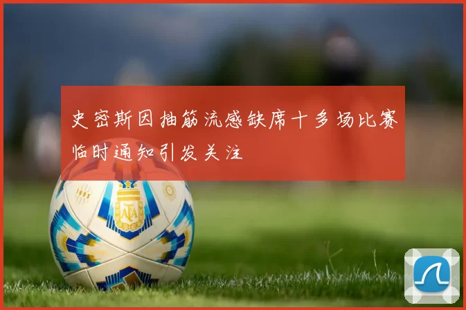 史密斯因抽筋流感缺席十多场比赛临时通知引发关注