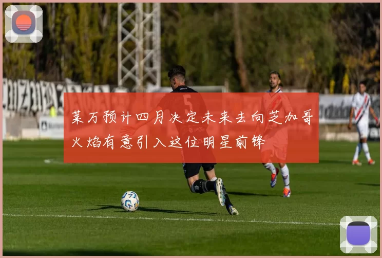 莱万预计四月决定未来去向芝加哥火焰有意引入这位明星前锋