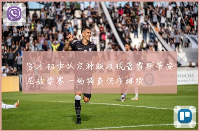 官方初步认定种族歧视普雷斯蒂安尼被禁赛一场调查仍在继续